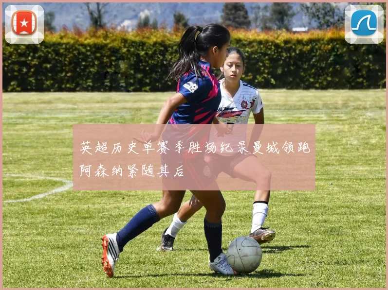 英超历史单赛季胜场纪录曼城领跑阿森纳紧随其后