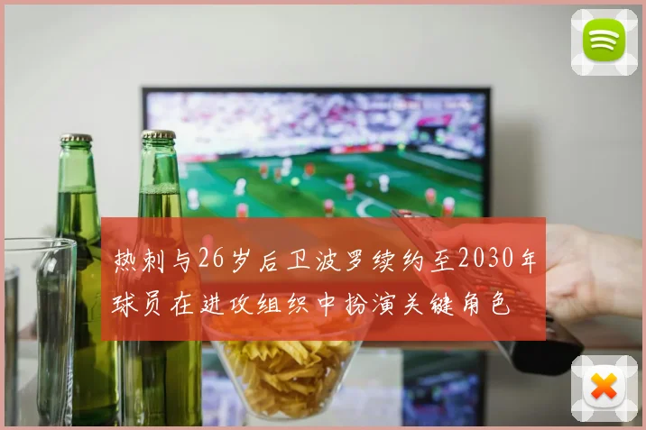 热刺与26岁后卫波罗续约至2030年球员在进攻组织中扮演关键角色