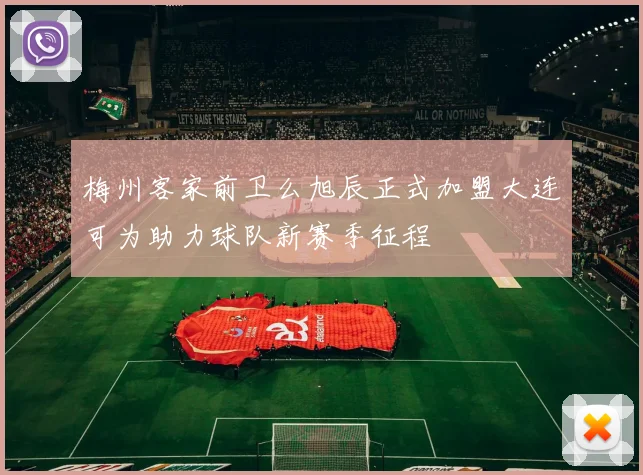 梅州客家前卫么旭辰正式加盟大连可为助力球队新赛季征程