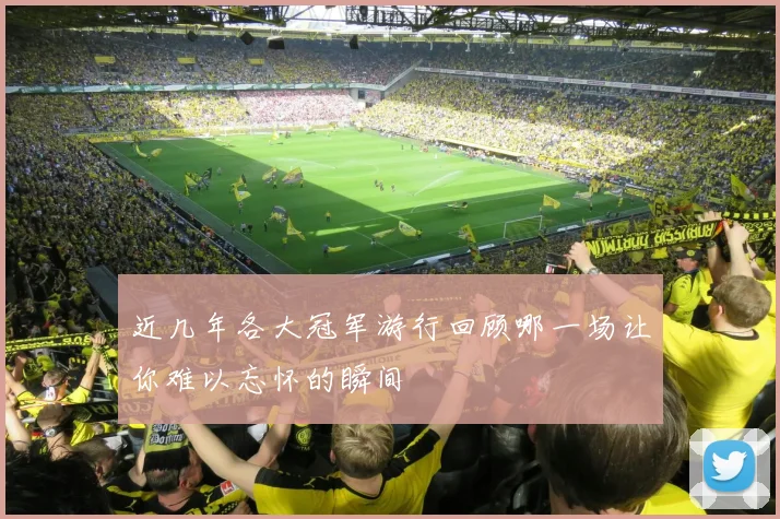 近几年各大冠军游行回顾哪一场让你难以忘怀的瞬间