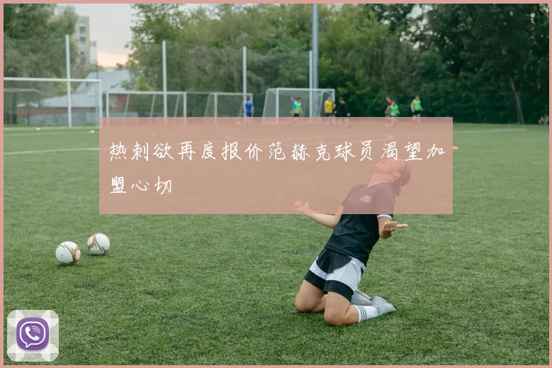 热刺欲再度报价范赫克球员渴望加盟心切