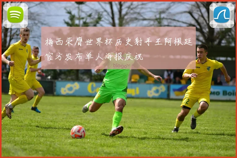 梅西荣膺世界杯历史射手王阿根廷官方发布单人海报庆祝